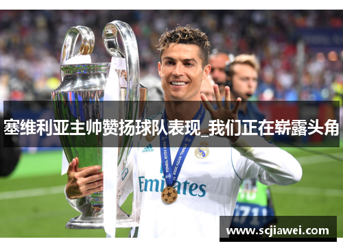 塞维利亚主帅赞扬球队表现_我们正在崭露头角