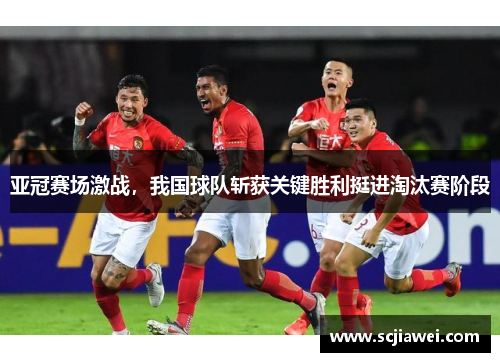 亚冠赛场激战，我国球队斩获关键胜利挺进淘汰赛阶段