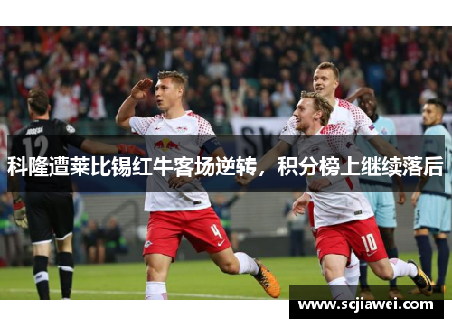 科隆遭莱比锡红牛客场逆转，积分榜上继续落后