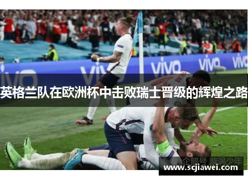 英格兰队在欧洲杯中击败瑞士晋级的辉煌之路
