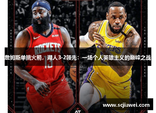 詹姆斯单挑火箭，湖人3-2领先：一场个人英雄主义的巅峰之战