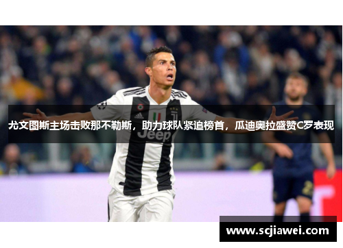 尤文图斯主场击败那不勒斯，助力球队紧追榜首，瓜迪奥拉盛赞C罗表现