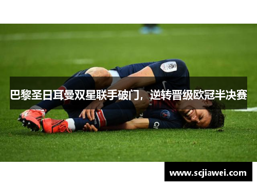 巴黎圣日耳曼双星联手破门，逆转晋级欧冠半决赛