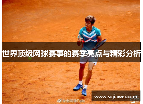 世界顶级网球赛事的赛季亮点与精彩分析