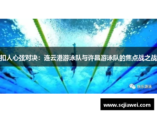 扣人心弦对决：连云港游泳队与许昌游泳队的焦点战之战