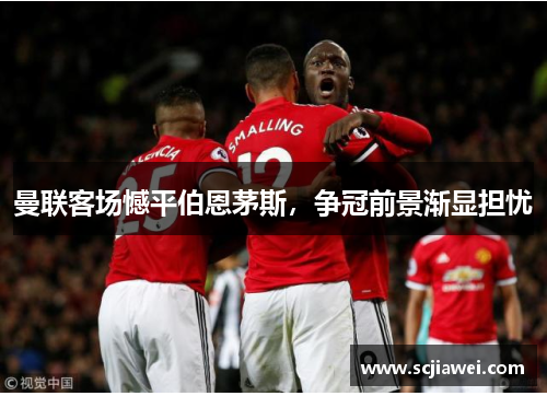 曼联客场憾平伯恩茅斯，争冠前景渐显担忧