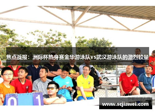 焦点战报：洲际杯热身赛金华游泳队vs武汉游泳队的激烈较量