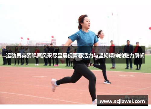 运动员英姿飒爽风采尽显展现青春活力与坚韧精神的魅力瞬间