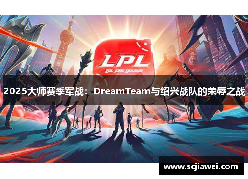 2025大师赛季军战：DreamTeam与绍兴战队的荣辱之战