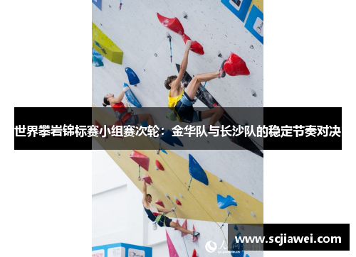 世界攀岩锦标赛小组赛次轮：金华队与长沙队的稳定节奏对决