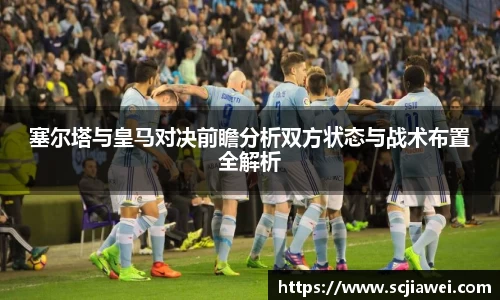 塞尔塔与皇马对决前瞻分析双方状态与战术布置全解析